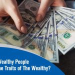 Five Traits of Wealthy People Do You Have The Traits of The Wealthy?