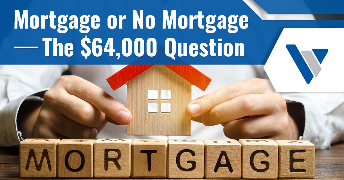 Photo of hands holding a wooden house and the words MORTGAGE with the text: Mortgage or No Mortgage – The $64,000 Question