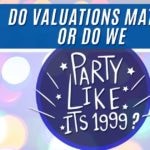 Do Valuations Matter or Do We Party Like It’s 1999?